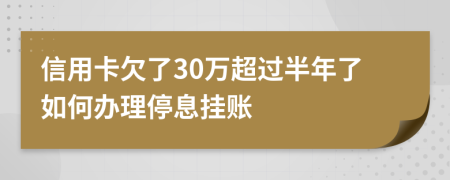 信用卡欠了30万超过半年了如何办理停息挂账