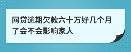 网贷逾期欠款六十万好几个月了会不会影响家人