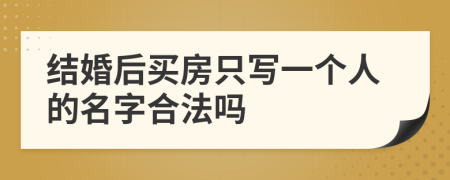 结婚后买房只写一个人的名字合法吗