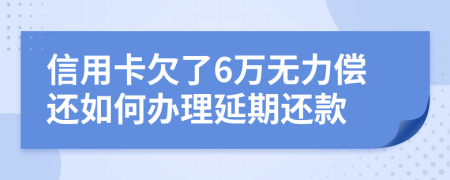 信用卡欠了6万无力偿还如何办理延期还款