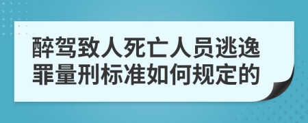 醉驾致人死亡人员逃逸罪量刑标准如何规定的