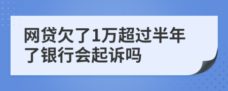 网贷欠了1万超过半年了银行会起诉吗