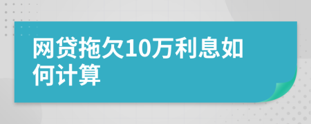 网贷拖欠10万利息如何计算