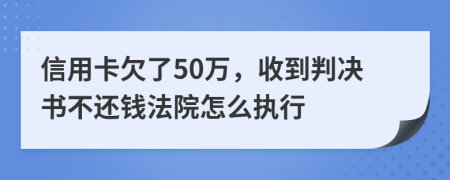 信用卡欠了50万，收到判决书不还钱法院怎么执行