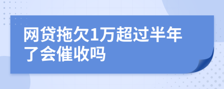 网贷拖欠1万超过半年了会催收吗