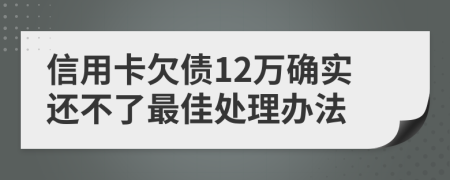 信用卡欠债12万确实还不了最佳处理办法