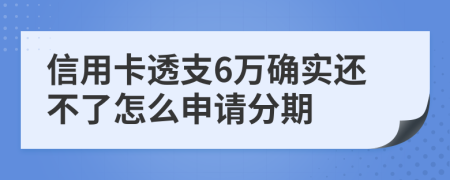 信用卡透支6万确实还不了怎么申请分期