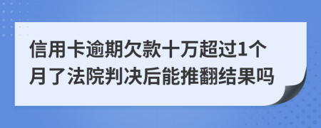 信用卡逾期欠款十万超过1个月了法院判决后能推翻结果吗