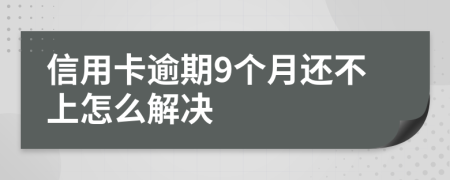 信用卡逾期9个月还不上怎么解决