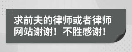求前夫的律师或者律师网站谢谢！不胜感谢！