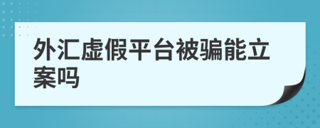 外汇虚假平台被骗能立案吗