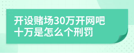 开设赌场30万开网吧十万是怎么个刑罚