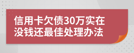 信用卡欠债30万实在没钱还最佳处理办法