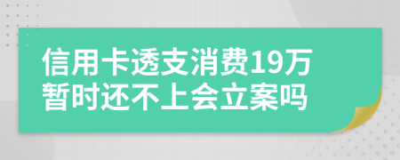 信用卡透支消费19万暂时还不上会立案吗