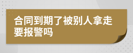 合同到期了被别人拿走要报警吗