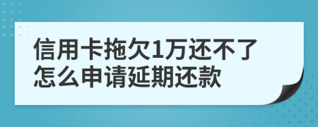 信用卡拖欠1万还不了怎么申请延期还款