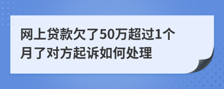 网上贷款欠了50万超过1个月了对方起诉如何处理