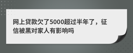 网上贷款欠了5000超过半年了，征信被黑对家人有影响吗