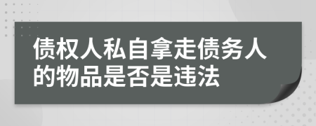 债权人私自拿走债务人的物品是否是违法