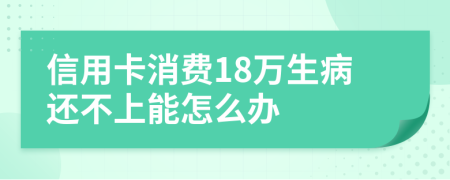 信用卡消费18万生病还不上能怎么办