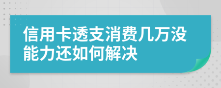 信用卡透支消费几万没能力还如何解决