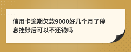 信用卡逾期欠款9000好几个月了停息挂账后可以不还钱吗