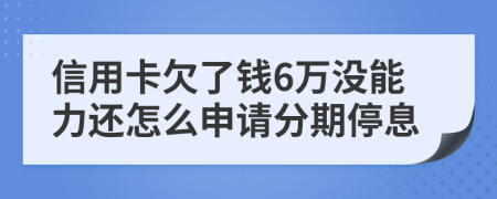 信用卡欠了钱6万没能力还怎么申请分期停息