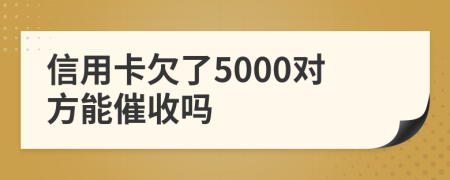 信用卡欠了5000对方能催收吗