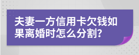 夫妻一方信用卡欠钱如果离婚时怎么分割？