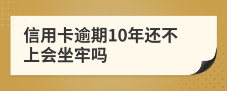 信用卡逾期10年还不上会坐牢吗