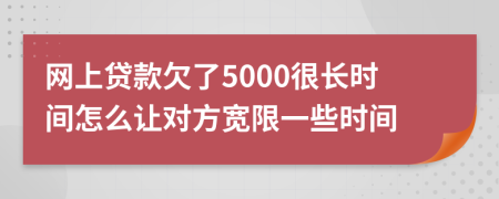 网上贷款欠了5000很长时间怎么让对方宽限一些时间