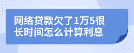 网络贷款欠了1万5很长时间怎么计算利息