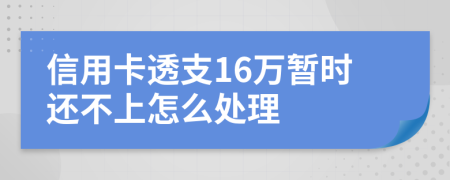 信用卡透支16万暂时还不上怎么处理