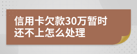 信用卡欠款30万暂时还不上怎么处理