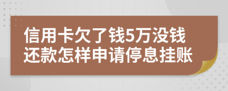 信用卡欠了钱5万没钱还款怎样申请停息挂账