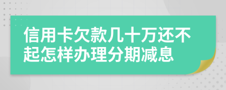信用卡欠款几十万还不起怎样办理分期减息