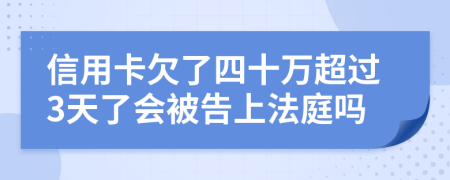 信用卡欠了四十万超过3天了会被告上法庭吗