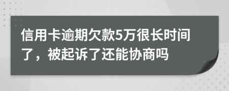 信用卡逾期欠款5万很长时间了，被起诉了还能协商吗