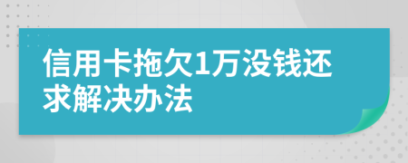 信用卡拖欠1万没钱还求解决办法