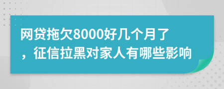 网贷拖欠8000好几个月了，征信拉黑对家人有哪些影响