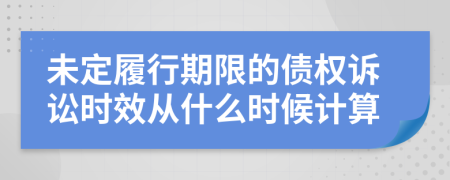 未定履行期限的债权诉讼时效从什么时候计算