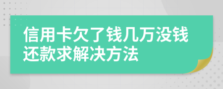 信用卡欠了钱几万没钱还款求解决方法