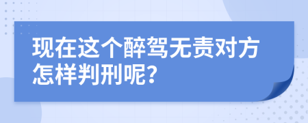现在这个醉驾无责对方怎样判刑呢？
