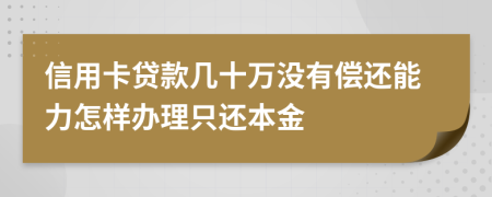 信用卡贷款几十万没有偿还能力怎样办理只还本金