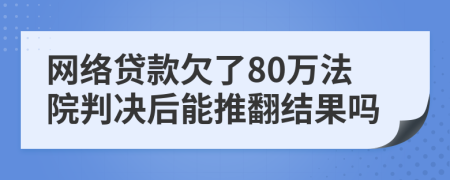 网络贷款欠了80万法院判决后能推翻结果吗