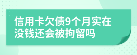 信用卡欠债9个月实在没钱还会被拘留吗