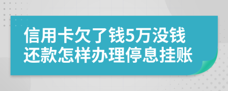 信用卡欠了钱5万没钱还款怎样办理停息挂账