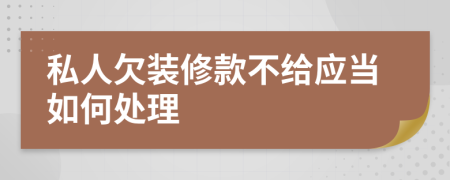 私人欠装修款不给应当如何处理