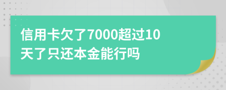 信用卡欠了7000超过10天了只还本金能行吗