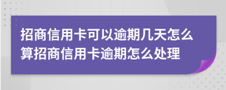 招商信用卡可以逾期几天怎么算招商信用卡逾期怎么处理